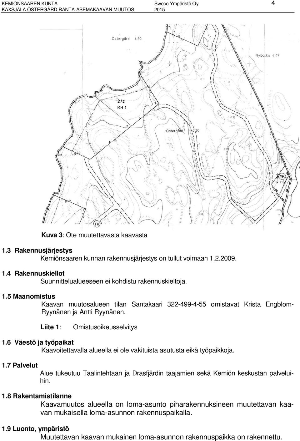 Liite 1: Omistusoikeusselvitys 1.6 Väestö ja työpaikat Kaavoitettavalla alueella ei ole vakituista asutusta eikä työpaikkoja. 1.7 Palvelut Alue tukeutuu Taalintehtaan ja Drasfjärdin taajamien sekä Kemiön keskustan palveluihin.