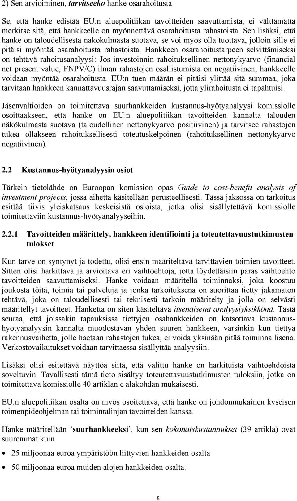 Hankkeen osarahoitustarpeen selvittämiseksi on tehtävä rahoitusanalyysi: Jos investoinnin rahoituksellinen nettonykyarvo (financial net present value, FNPV/C) ilman rahastojen osallistumista on