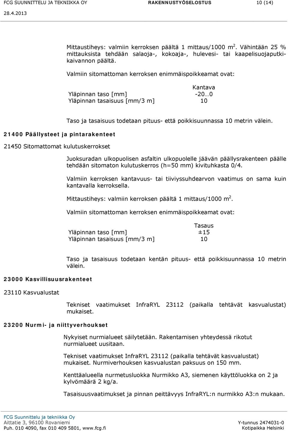 Valmiin sitomattoman kerroksen enimmäispoikkeamat ovat: Kantava Yläpinnan taso [mm] -20 0 Yläpinnan tasaisuus [mm/3 m] 10 21400 Päällysteet ja pintarakenteet 21450 Sitomattomat kulutuskerrokset Taso