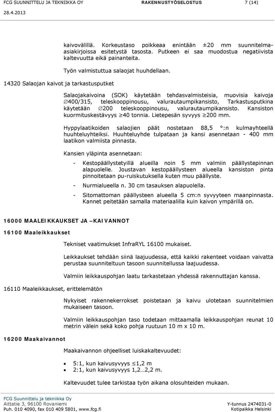 Salaojakaivoina (SOK) käytetään tehdasvalmisteisia, muovisia kaivoja 400/315, teleskooppinousu, valurautaumpikansisto, Tarkastusputkina käytetään 200 teleskooppinousu, valurautaumpikansisto.