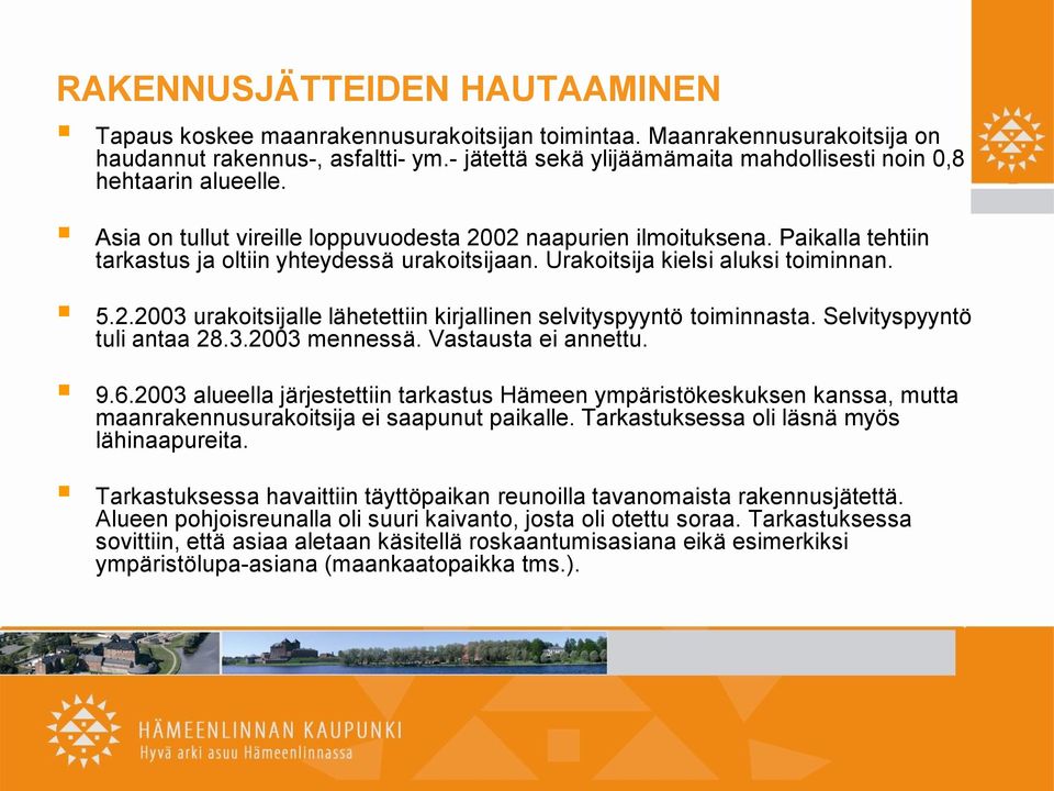 Paikalla tehtiin tarkastus ja oltiin yhteydessä urakoitsijaan. Urakoitsija kielsi aluksi toiminnan. 5.2.2003 urakoitsijalle lähetettiin kirjallinen selvityspyyntö toiminnasta.