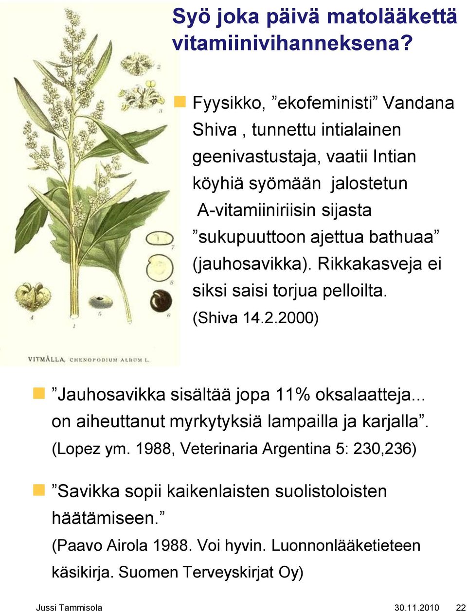 ajettua bathuaa (jauhosavikka). Rikkakasveja ei siksi saisi torjua pelloilta. (Shiva 14.2.2000) Jauhosavikka sisältää jopa 11% oksalaatteja.