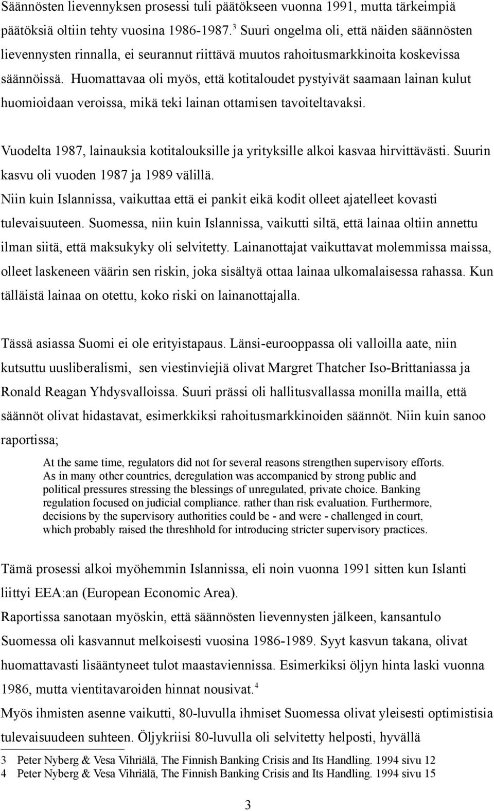 Huomattavaa oli myös, että kotitaloudet pystyivät saamaan lainan kulut huomioidaan veroissa, mikä teki lainan ottamisen tavoiteltavaksi.