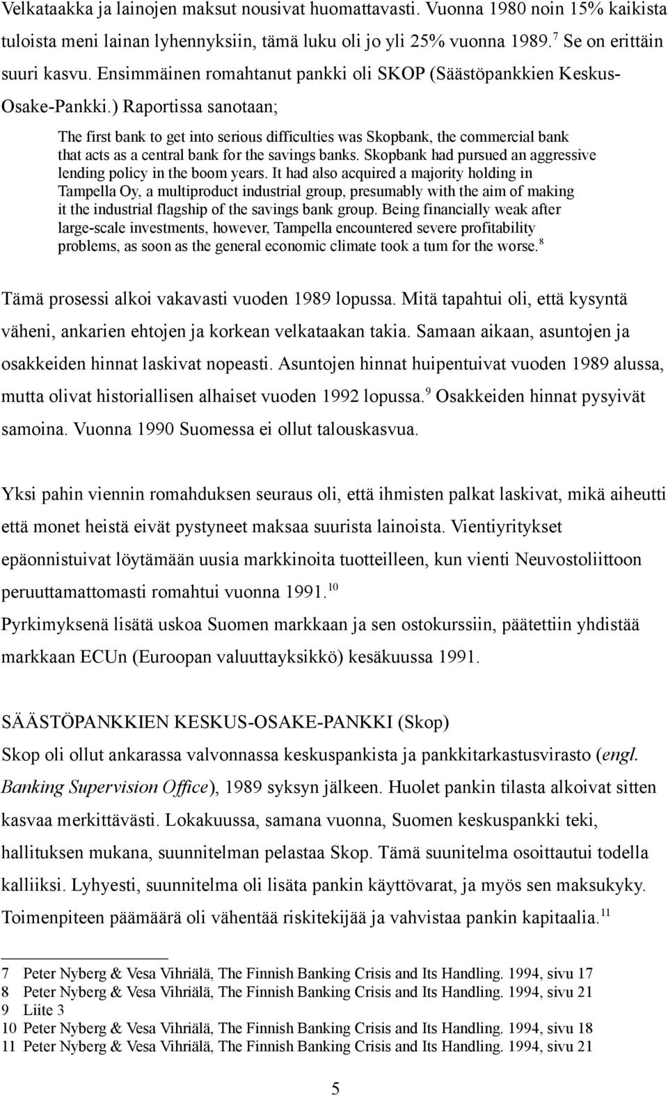 ) Raportissa sanotaan; The first bank to get into serious difficulties was Skopbank, the commercial bank that acts as a central bank for the savings banks.