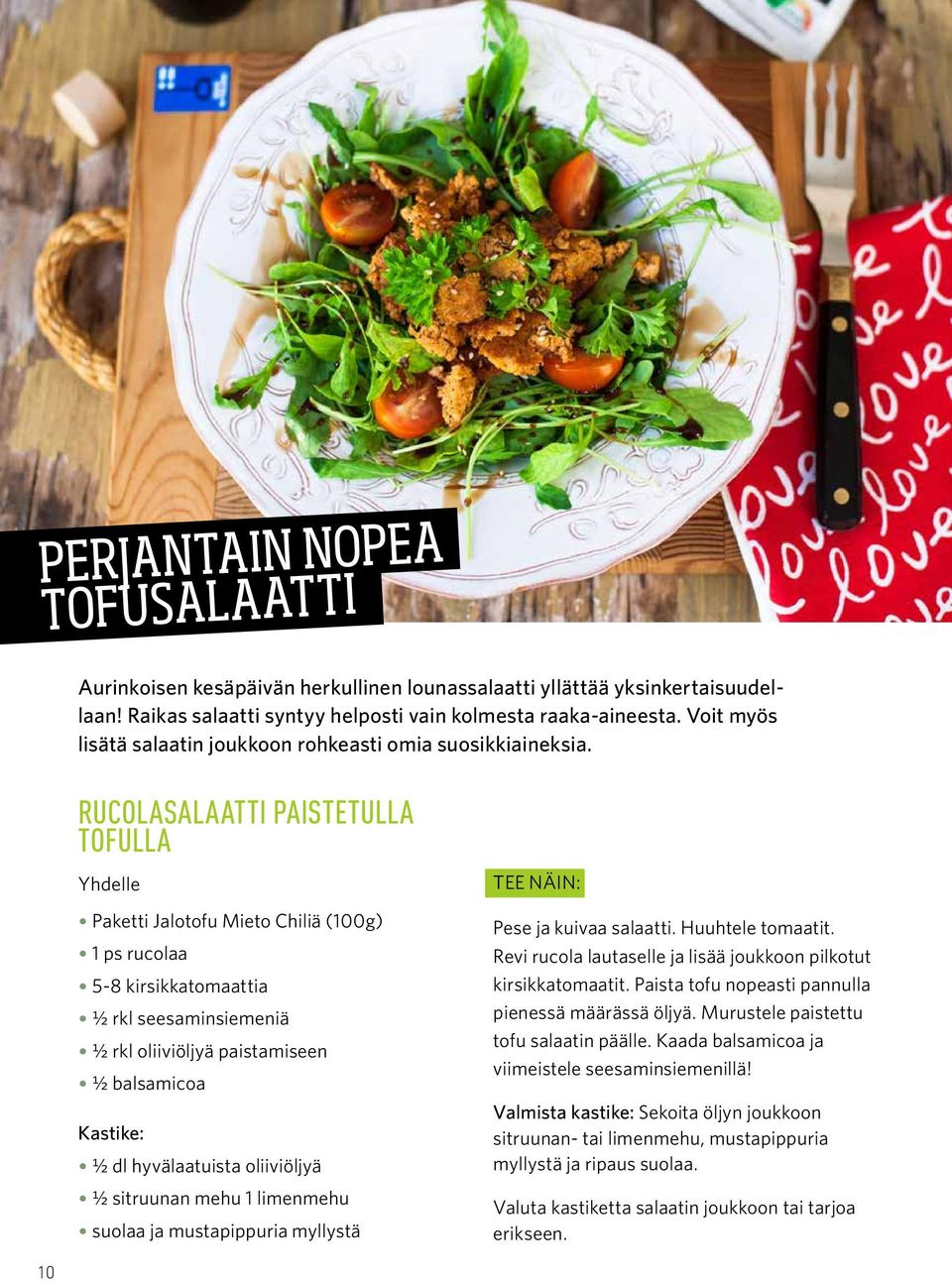 RUCOLASALAATTI PAISTETULLA TOFULLA Yhdelle Paketti Jalotofu Mieto Chiliä (100g) 1 ps rucolaa 5-8 kirsikkatomaattia ½ rkl seesaminsiemeniä ½ rkl oliiviöljyä paistamiseen ½ balsamicoa Kastike: ½ dl