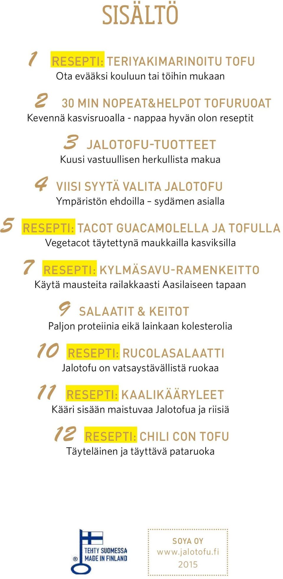 kasviksilla 7 RESEPTI: KYLMÄSAVU-RAMENKEITTO Käytä mausteita railakkaasti Aasilaiseen tapaan 9 SALAATIT & KEITOT Paljon proteiinia eikä lainkaan kolesterolia 10 RESEPTI: RUCOLASALAATTI