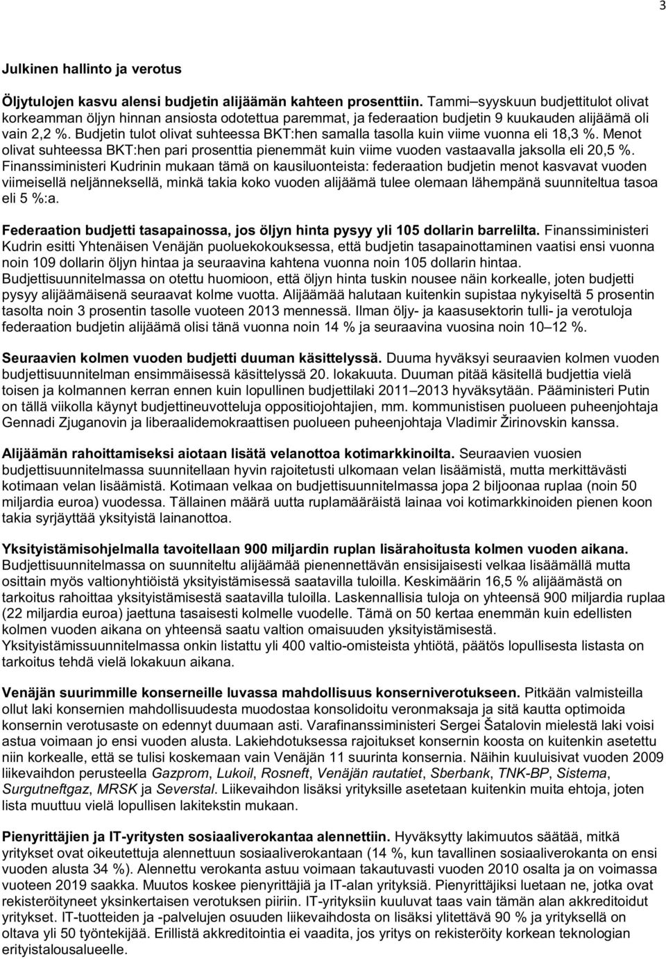 Budjetin tulot olivat suhteessa BKT:hen samalla tasolla kuin viime vuonna eli 18,3 %. Menot olivat suhteessa BKT:hen pari prosenttia pienemmät kuin viime vuoden vastaavalla jaksolla eli 20,5 %.