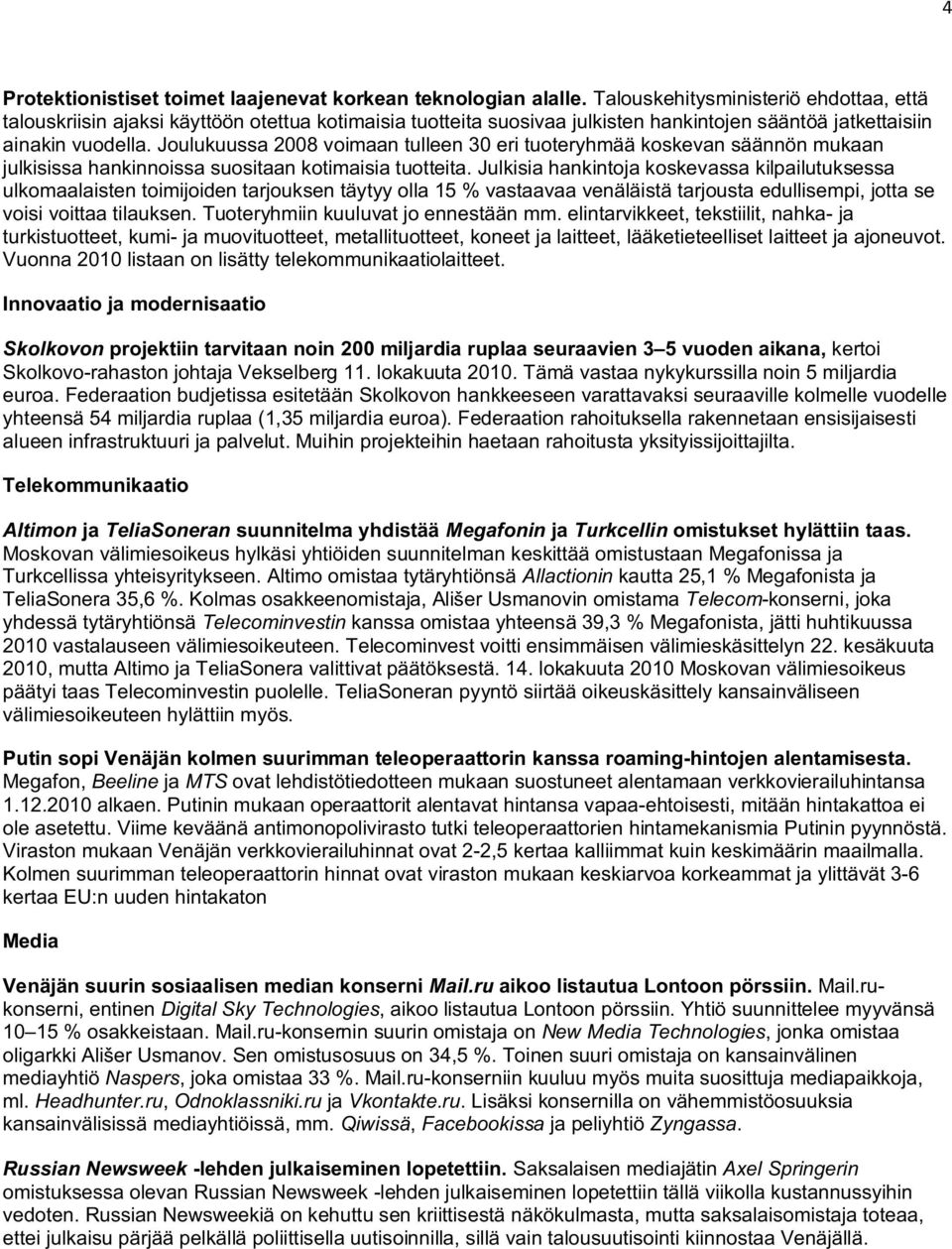 Joulukuussa 2008 voimaan tulleen 30 eri tuoteryhmää koskevan säännön mukaan julkisissa hankinnoissa suositaan kotimaisia tuotteita.