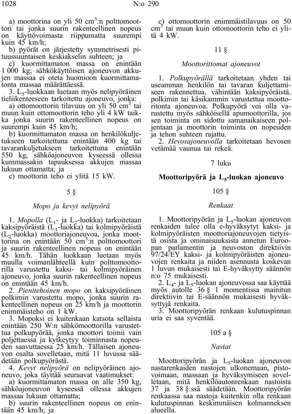 L 5 -luokkaan luetaan myös nelipyöräinen tieliikenteeseen tarkoitettu ajoneuvo, jonka: a) ottomoottorin tilavuus on yli 50 cm 3 tai muun kuin ottomoottorin teho yli 4 kw taikka jonka suurin