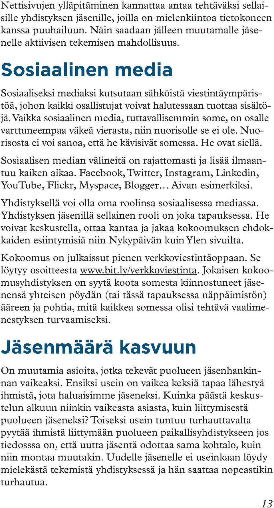 Sosiaalinen media Sosiaaliseksi mediaksi kutsutaan sähköistä viestintäympäristöä, johon kaikki osallistujat voivat halutessaan tuottaa sisältöjä.