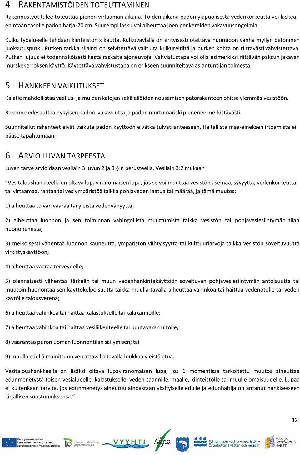 Putken tarkka sijainti on selvitettävä valitulta kulkureitiltä ja putken kohta on riittävästi vahvistettava. Putken lujuus ei todennäköisesti kestä raskaita ajoneuvoja.