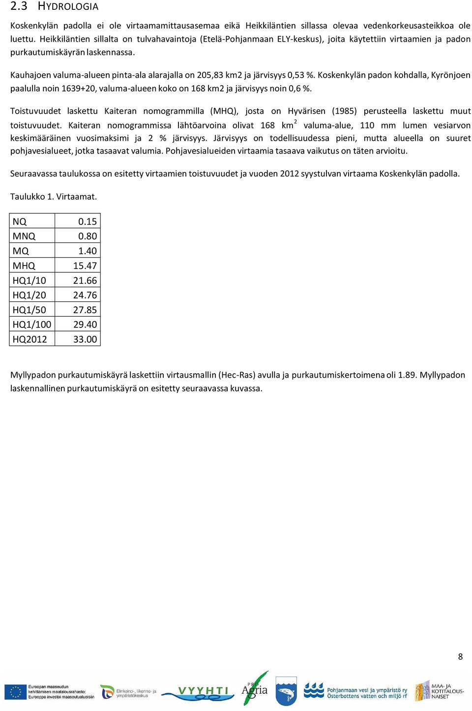 Kauhajoen valuma-alueen pinta-ala alarajalla on 205,83 km2 ja järvisyys 0,53 %. Koskenkylän padon kohdalla, Kyrönjoen paalulla noin 1639+20, valuma-alueen koko on 168 km2 ja järvisyys noin 0,6 %.