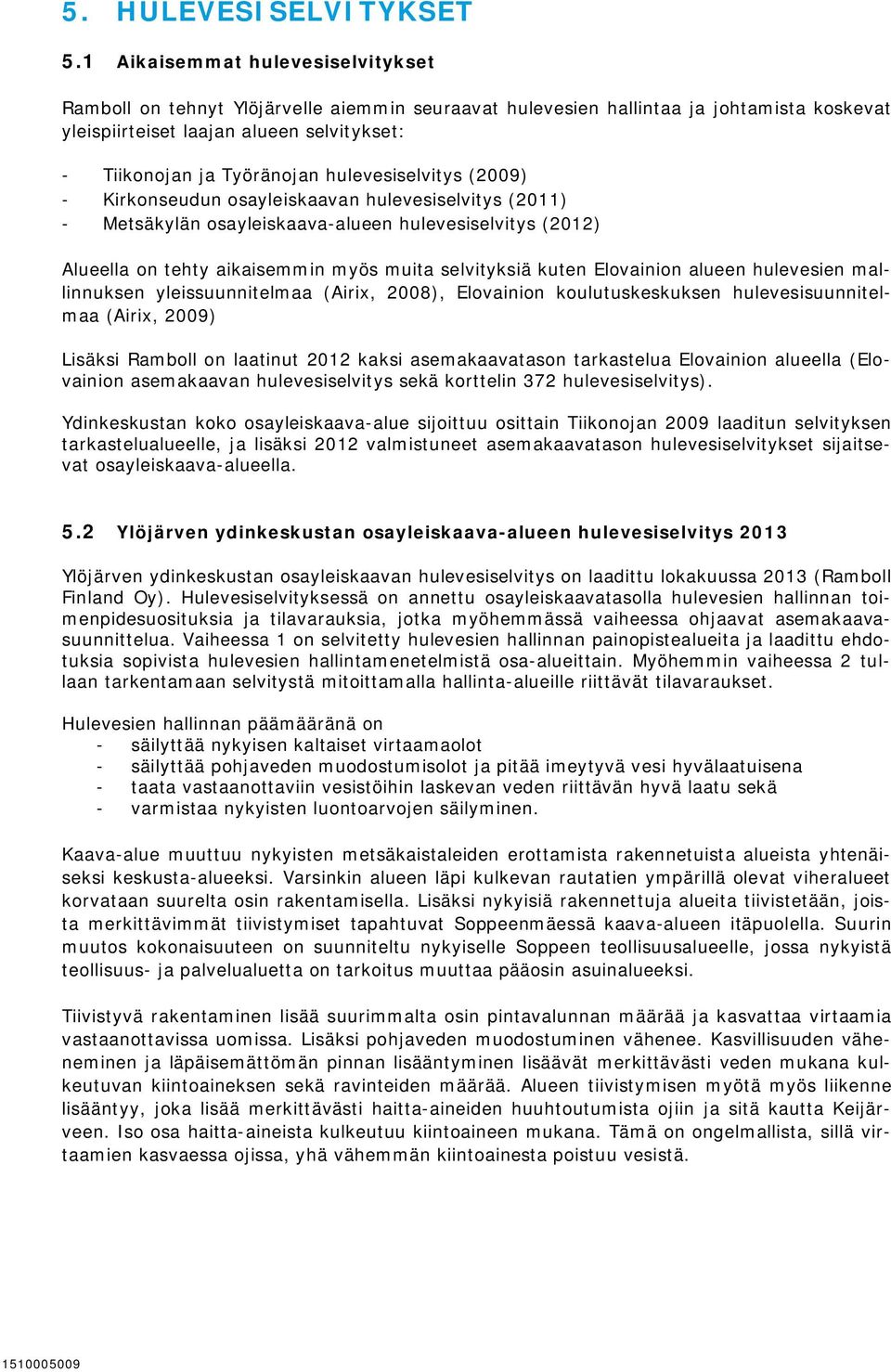 hulevesiselvitys (2009) - Kirkonseudun osayleiskaavan hulevesiselvitys (2011) - Metsäkylän osayleiskaava-alueen hulevesiselvitys (2012) Alueella on tehty aikaisemmin myös muita selvityksiä kuten