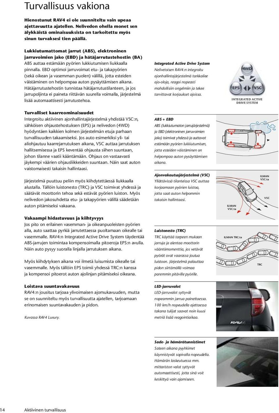 Lukkiutumattomat jarrut (ABS), elektroninen jarruvoimien jako (EBD) ja hätäjarrutustehostin (BA) ABS auttaa estämään pyörien lukkiutumisen liukkaalla pinnalla.