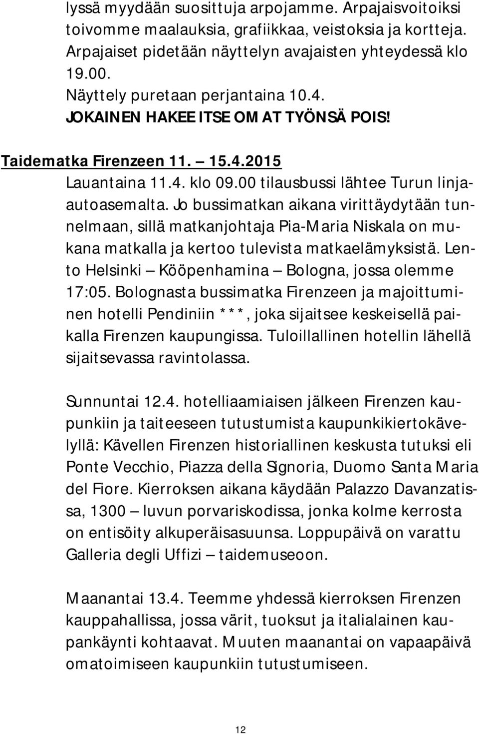 Jo bussimatkan aikana virittäydytään tunnelmaan, sillä matkanjohtaja Pia-Maria Niskala on mukana matkalla ja kertoo tulevista matkaelämyksistä. Lento Helsinki Kööpenhamina Bologna, jossa olemme 17:05.