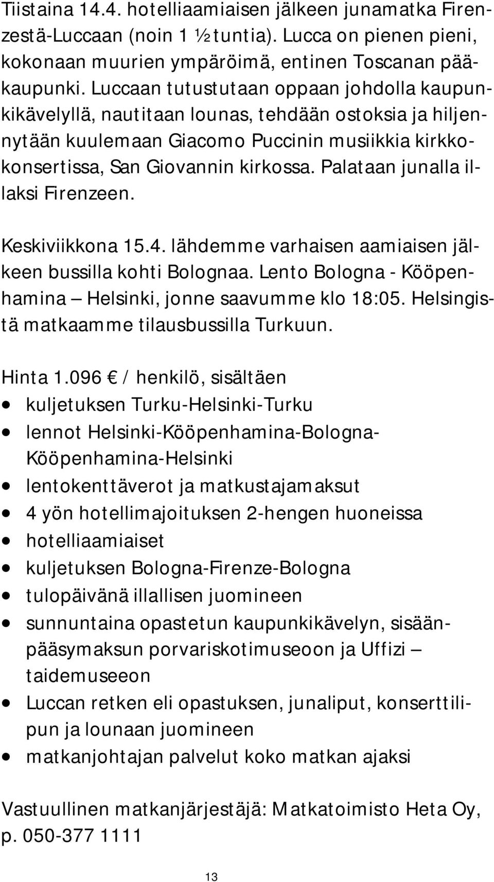 Palataan junalla illaksi Firenzeen. Keskiviikkona 15.4. lähdemme varhaisen aamiaisen jälkeen bussilla kohti Bolognaa. Lento Bologna - Kööpenhamina Helsinki, jonne saavumme klo 18:05.