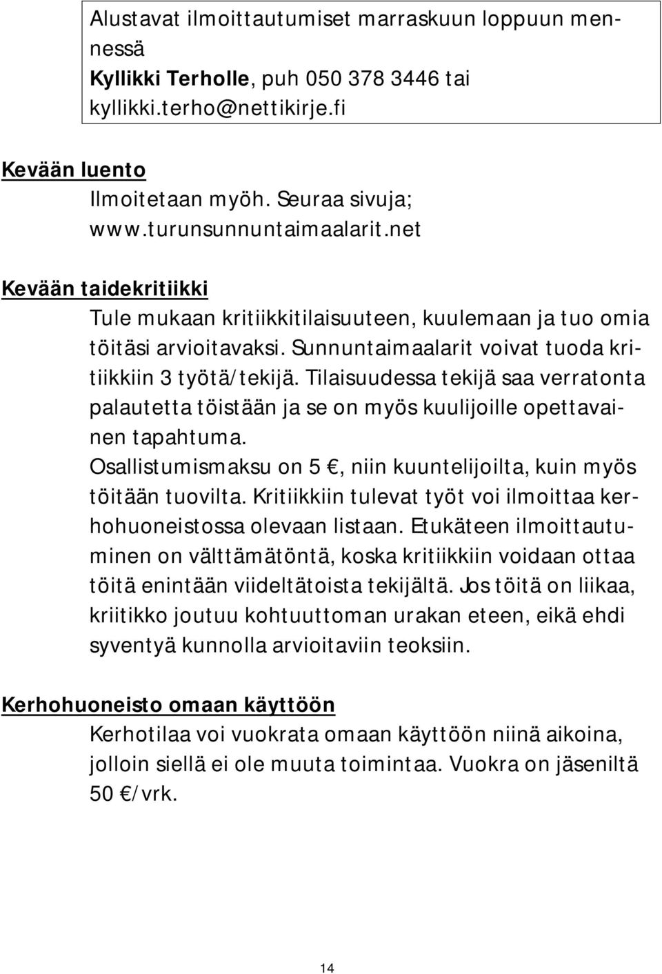 Tilaisuudessa tekijä saa verratonta palautetta töistään ja se on myös kuulijoille opettavainen tapahtuma. Osallistumismaksu on 5, niin kuuntelijoilta, kuin myös töitään tuovilta.