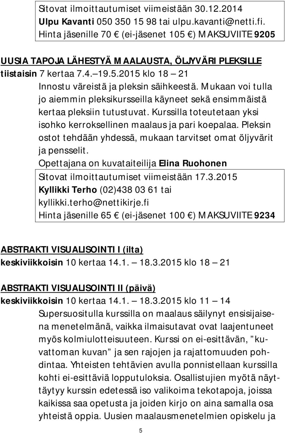 Mukaan voi tulla jo aiemmin pleksikursseilla käyneet sekä ensimmäistä kertaa pleksiin tutustuvat. Kurssilla toteutetaan yksi isohko kerroksellinen maalaus ja pari koepalaa.