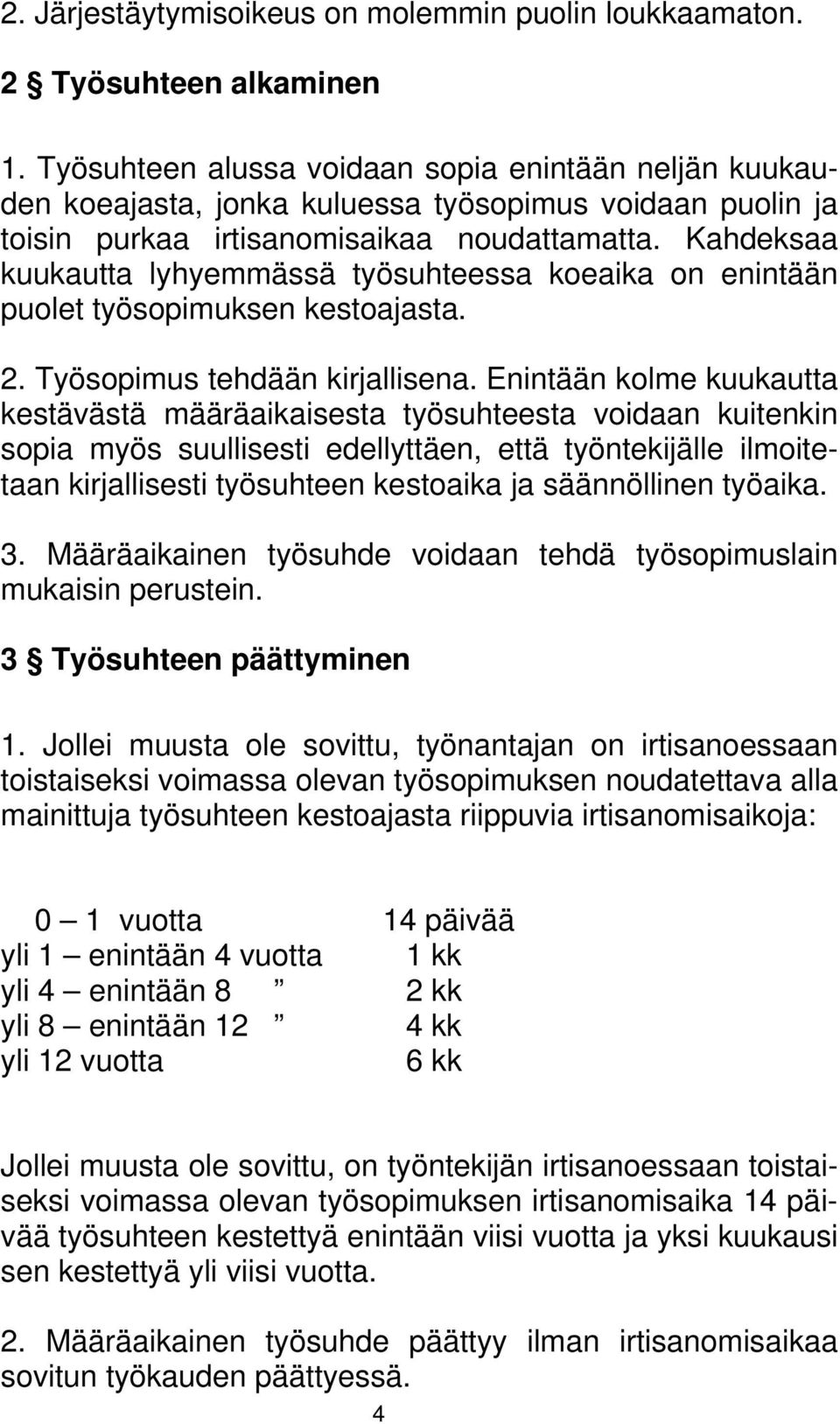 Kahdeksaa kuukautta lyhyemmässä työsuhteessa koeaika on enintään puolet työsopimuksen kestoajasta. 2. Työsopimus tehdään kirjallisena.