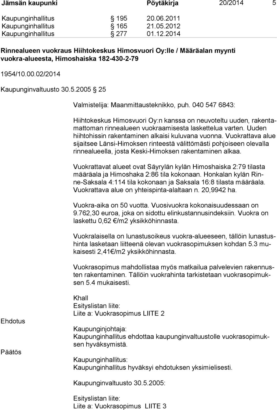 040 547 6843: Hiihtokeskus Himosvuori Oy:n kanssa on neuvoteltu uuden, rakentamattoman rinnealueen vuokraamisesta laskettelua varten. Uuden hiihtohissin rakentaminen alkaisi kuluvana vuon na.