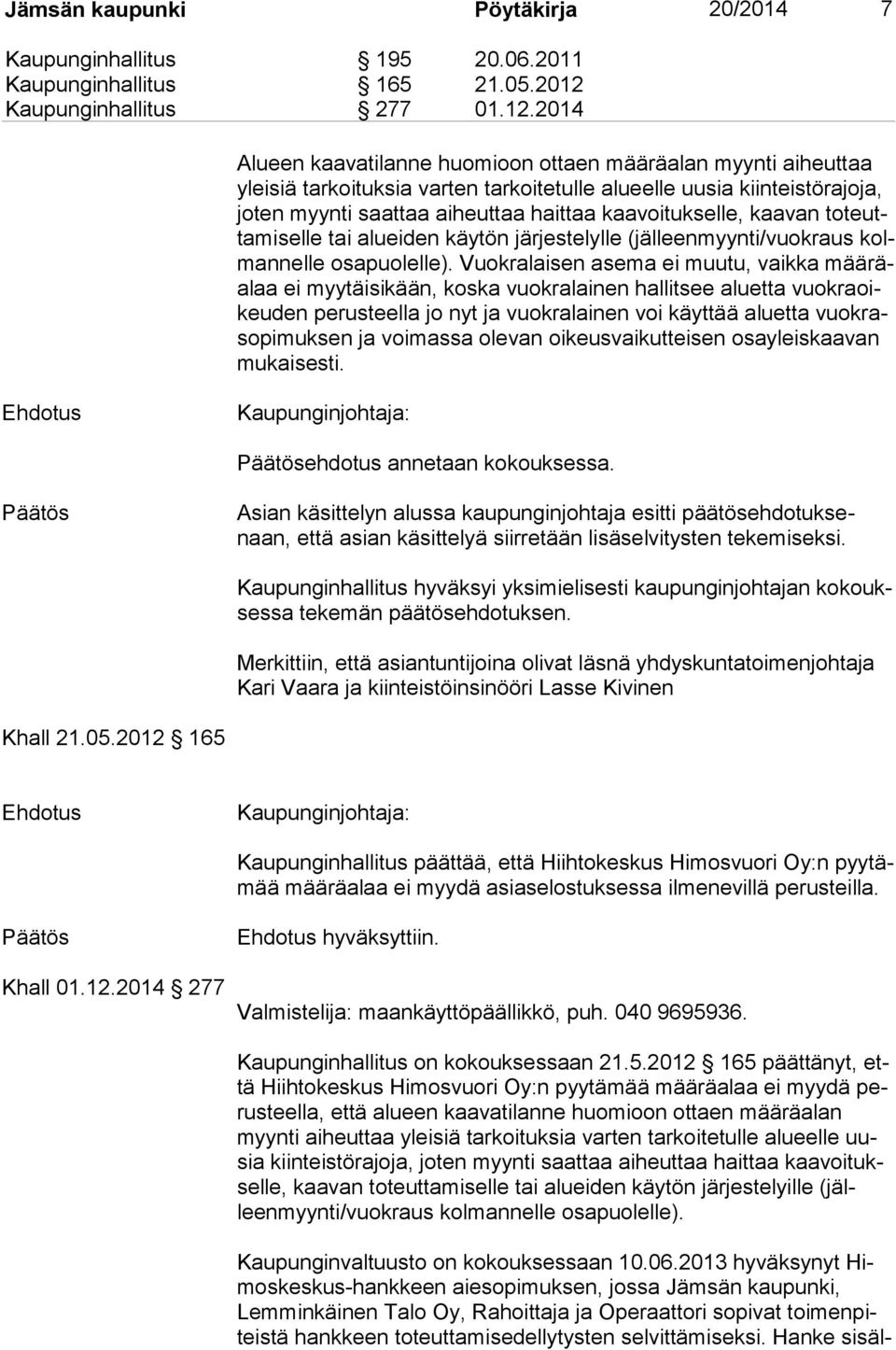 2014 Alueen kaavatilanne huomioon ottaen määräalan myynti aiheuttaa yleisiä tarkoituksia varten tarkoitetulle alueelle uusia kiinteistörajoja, joten myynti saattaa aiheuttaa haittaa kaavoitukselle,