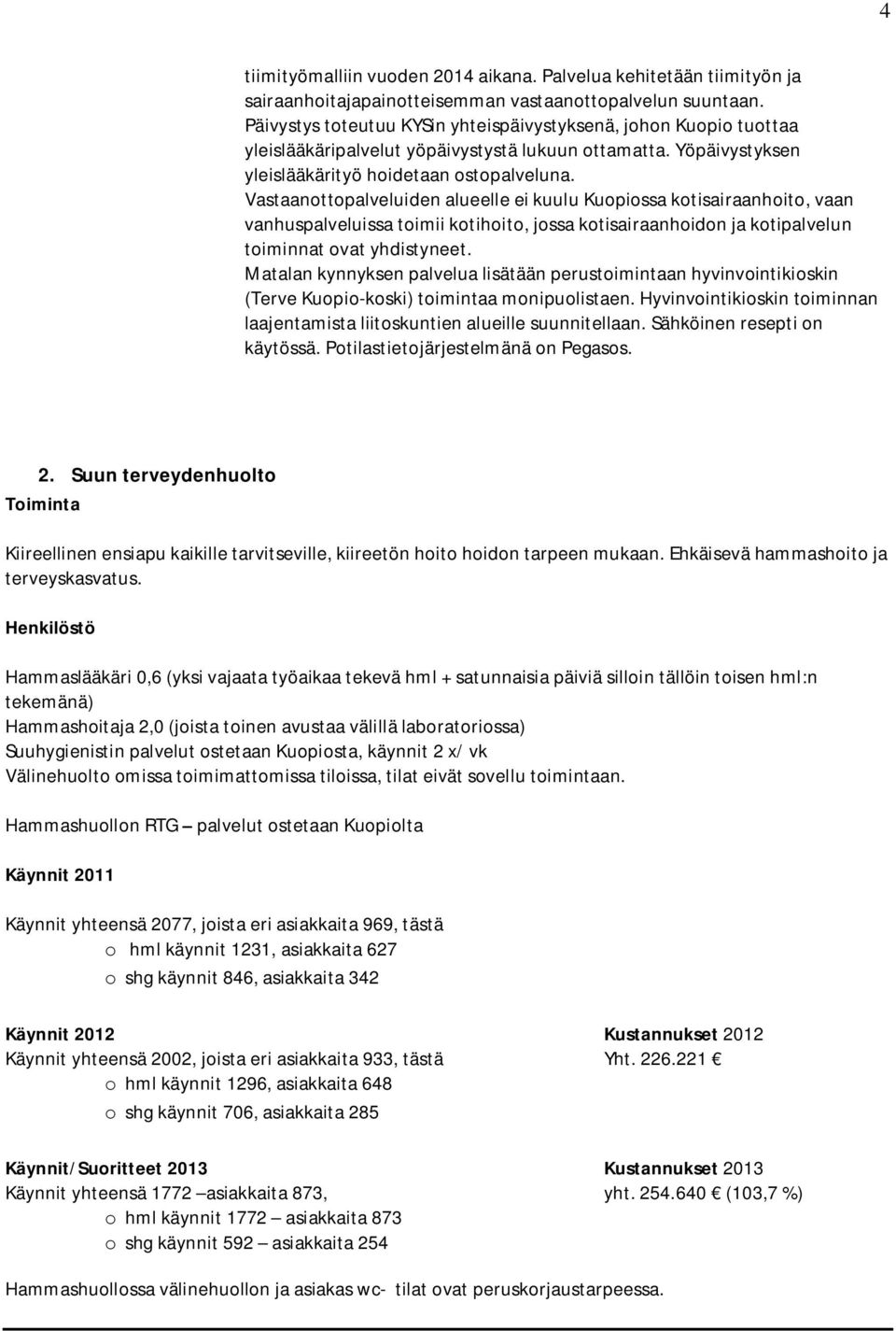 Vastaanottopalveluiden alueelle ei kuulu Kuopiossa kotisairaanhoito, vaan vanhuspalveluissa toimii kotihoito, jossa kotisairaanhoidon ja kotipalvelun toiminnat ovat yhdistyneet.