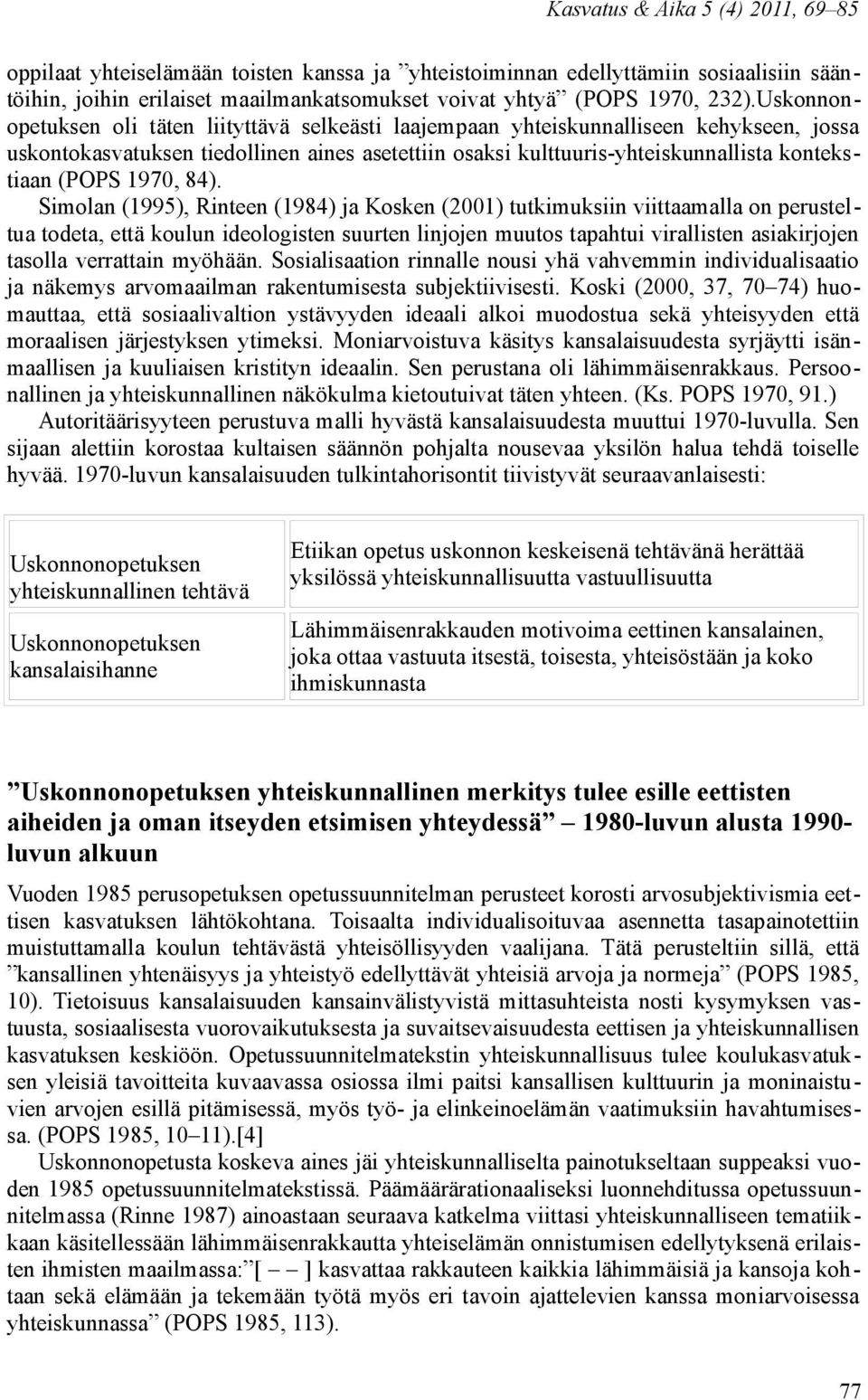 Simolan (1995), Rinteen (1984) ja Kosken (2001) tutkimuksiin viittaamalla on perusteltua todeta, että koulun ideologisten suurten linjojen muutos tapahtui virallisten asiakirjojen tasolla verrattain