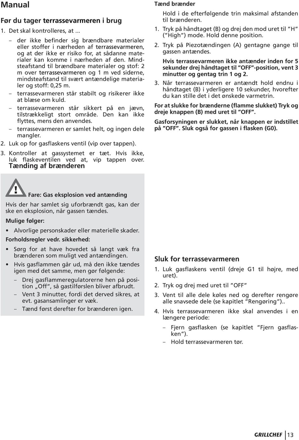 Mindsteafstand til brændbare materialer og stof: 2 m over terrassevarmeren og 1 m ved siderne, mindsteafstand til svært antændelige materialer og stoff: 0,25 m.