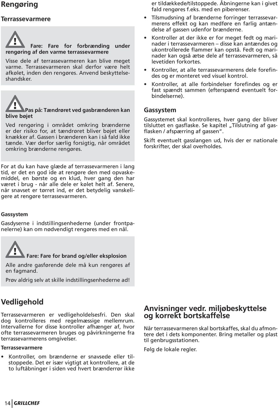 Pas på: Tændrøret ved gasbrænderen kan blive bøjet Ved rengøring i området omkring brænderne er der risiko for, at tændrøret bliver bøjet eller knækker af. Gassen i brænderen kan i så fald ikke tænde.