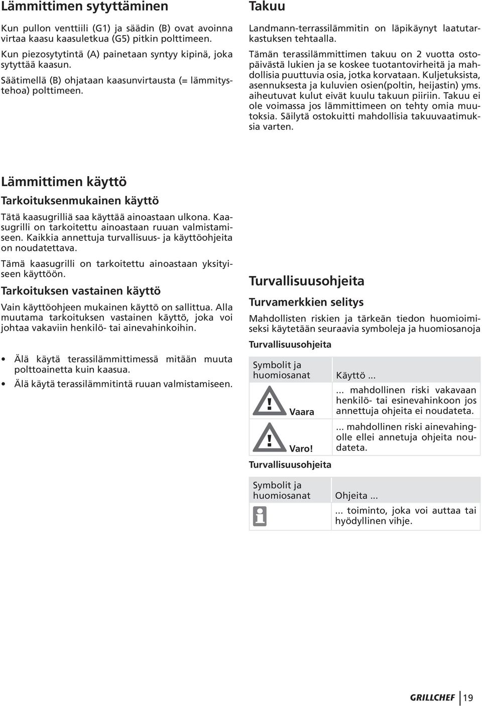 Tämän terassilämmittimen takuu on 2 vuotta ostopäivästä lukien ja se koskee tuotantovirheitä ja mahdollisia puuttuvia osia, jotka korvataan.