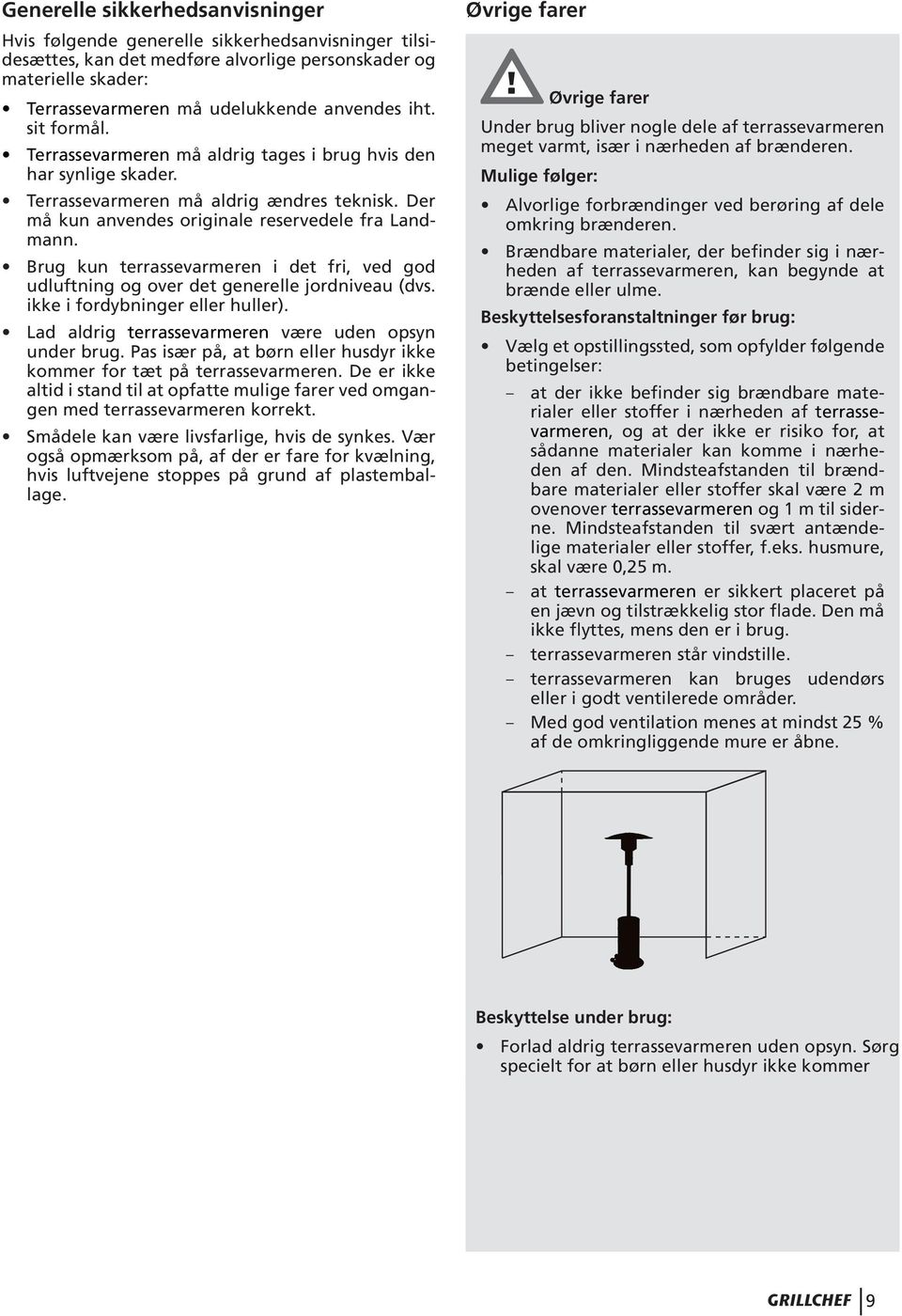 Brug kun terrassevarmeren i det fri, ved god udluftning og over det generelle jordniveau (dvs. ikke i fordybninger eller huller). Lad aldrig terrassevarmeren være uden opsyn under brug.