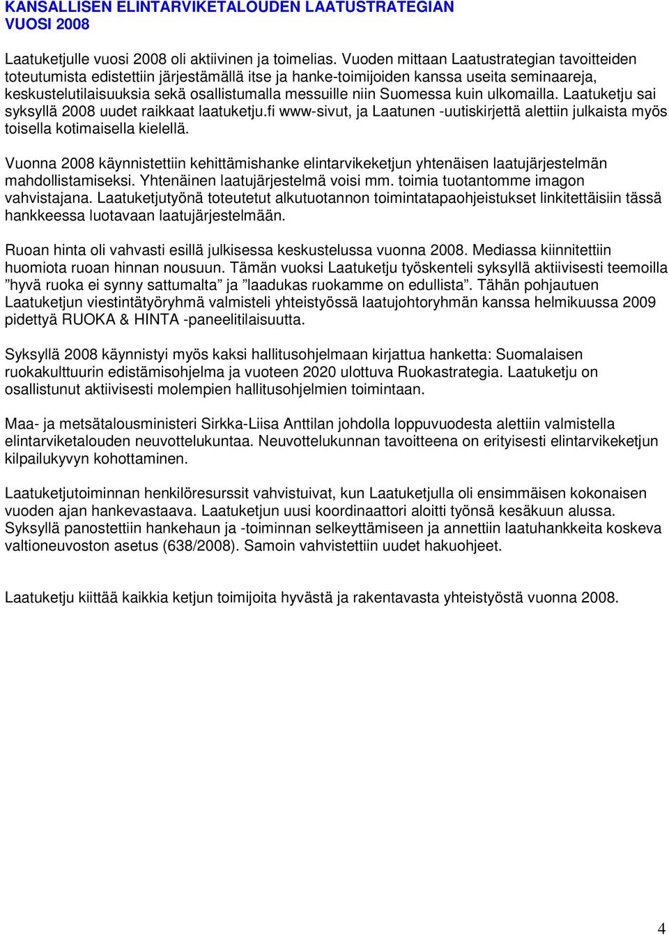 Suomessa kuin ulkomailla. Laatuketju sai syksyllä 2008 uudet raikkaat laatuketju.fi www-sivut, ja Laatunen -uutiskirjettä alettiin julkaista myös toisella kotimaisella kielellä.