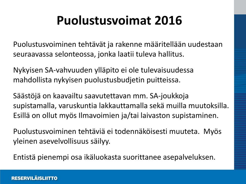 SA-joukkoja supistamalla, varuskuntia lakkauttamalla sekä muilla muutoksilla. Esillä on ollut myös Ilmavoimien ja/tai laivaston supistaminen.