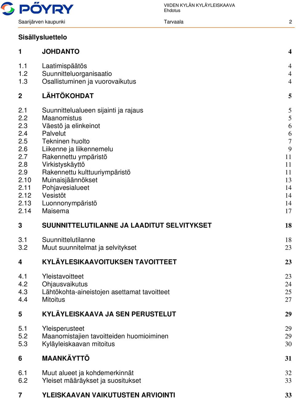 8 Virkistyskäyttö 11 2.9 Rakennettu kulttuuriympäristö 11 2.10 Muinaisjäännökset 13 2.11 Pohjavesialueet 14 2.12 Vesistöt 14 2.13 Luonnonympäristö 14 2.