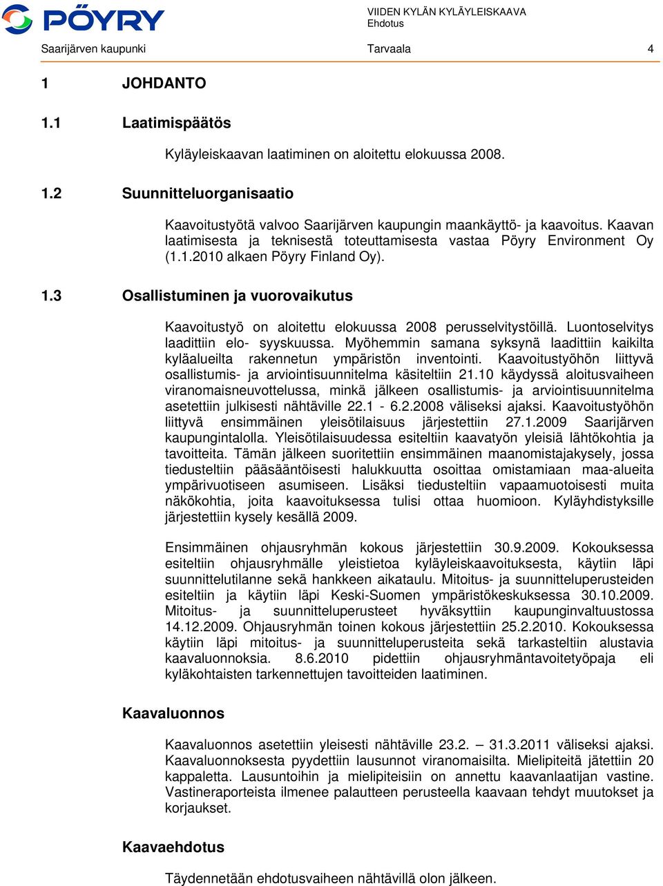 3 Osallistuminen ja vuorovaikutus Kaavoitustyö on aloitettu elokuussa 2008 perusselvitystöillä. Luontoselvitys laadittiin elo- syyskuussa.