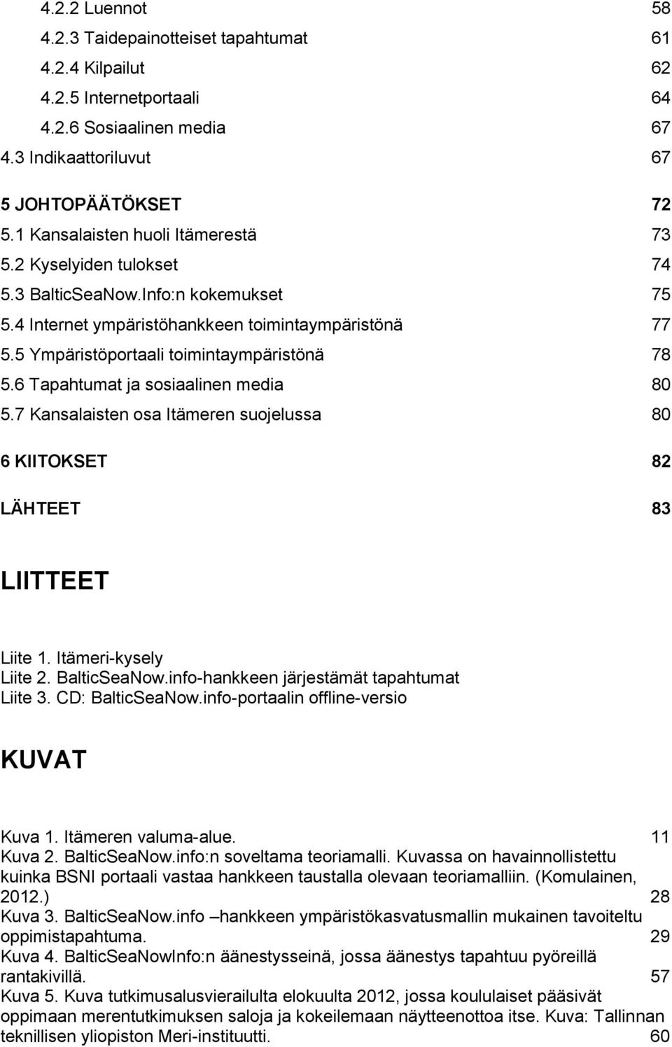 5 Ympäristöportaali toimintaympäristönä 78 5.6 Tapahtumat ja sosiaalinen media 80 5.7 Kansalaisten osa Itämeren suojelussa 80 6 KIITOKSET 82 LÄHTEET 83 LIITTEET Liite 1. Itämeri-kysely Liite 2.