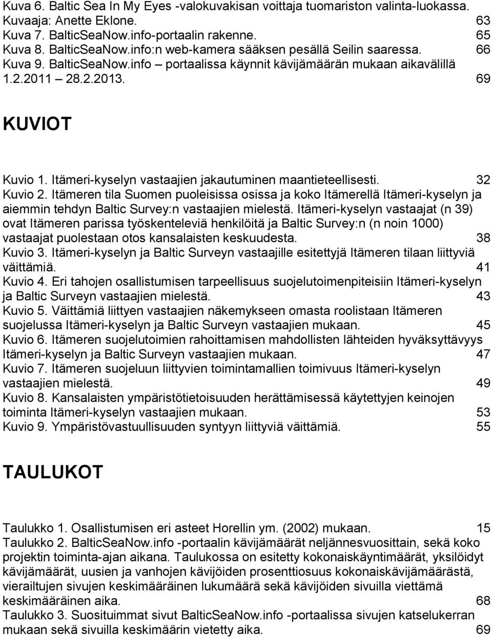 Itämeren tila Suomen puoleisissa osissa ja koko Itämerellä Itämeri-kyselyn ja aiemmin tehdyn Baltic Survey:n vastaajien mielestä.