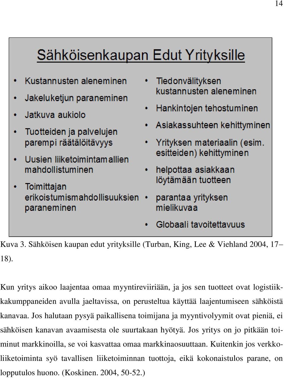 sähköistä kanavaa. Jos halutaan pysyä paikallisena toimijana ja myyntivolyymit ovat pieniä, ei sähköisen kanavan avaamisesta ole suurtakaan hyötyä.