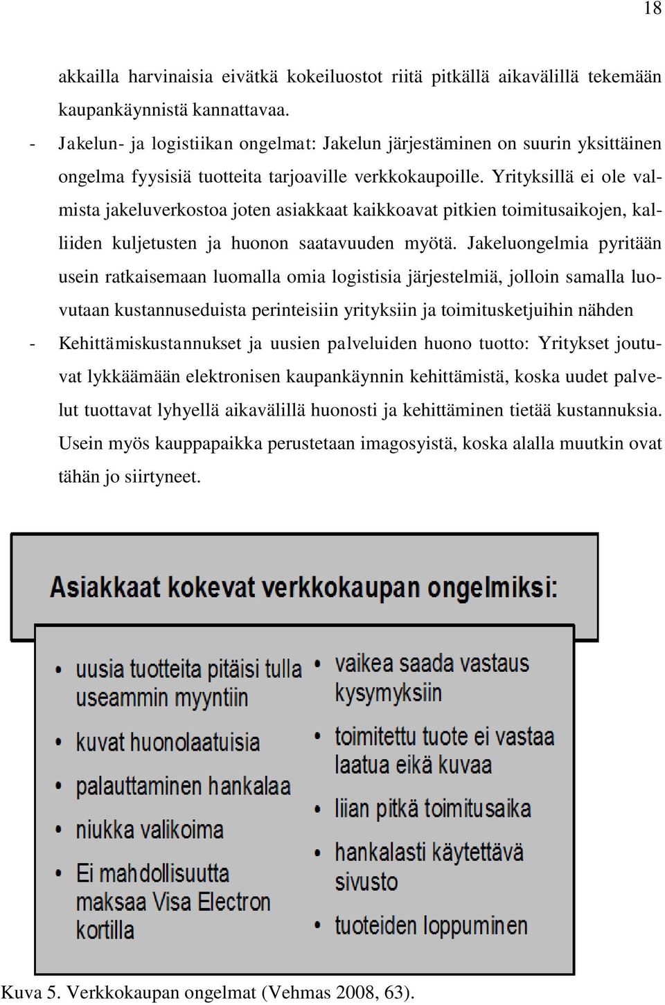 Yrityksillä ei ole valmista jakeluverkostoa joten asiakkaat kaikkoavat pitkien toimitusaikojen, kalliiden kuljetusten ja huonon saatavuuden myötä.