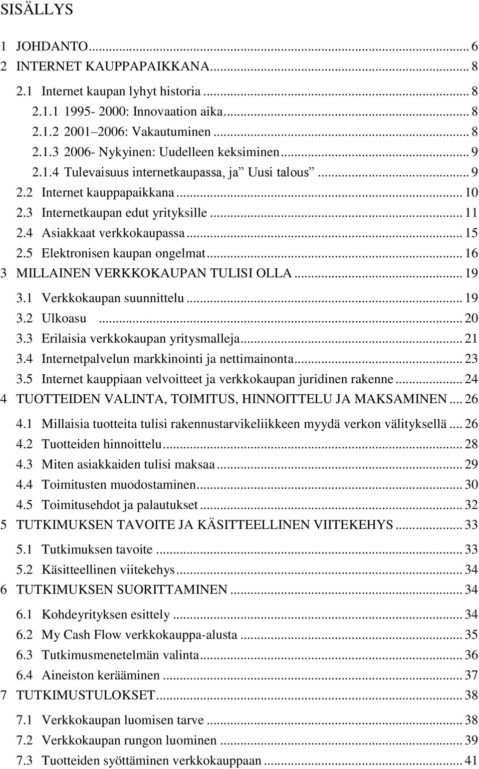 5 Elektronisen kaupan ongelmat... 16 3 MILLAINEN VERKKOKAUPAN TULISI OLLA... 19 3.1 Verkkokaupan suunnittelu... 19 3.2 Ulkoasu... 20 3.3 Erilaisia verkkokaupan yritysmalleja... 21 3.