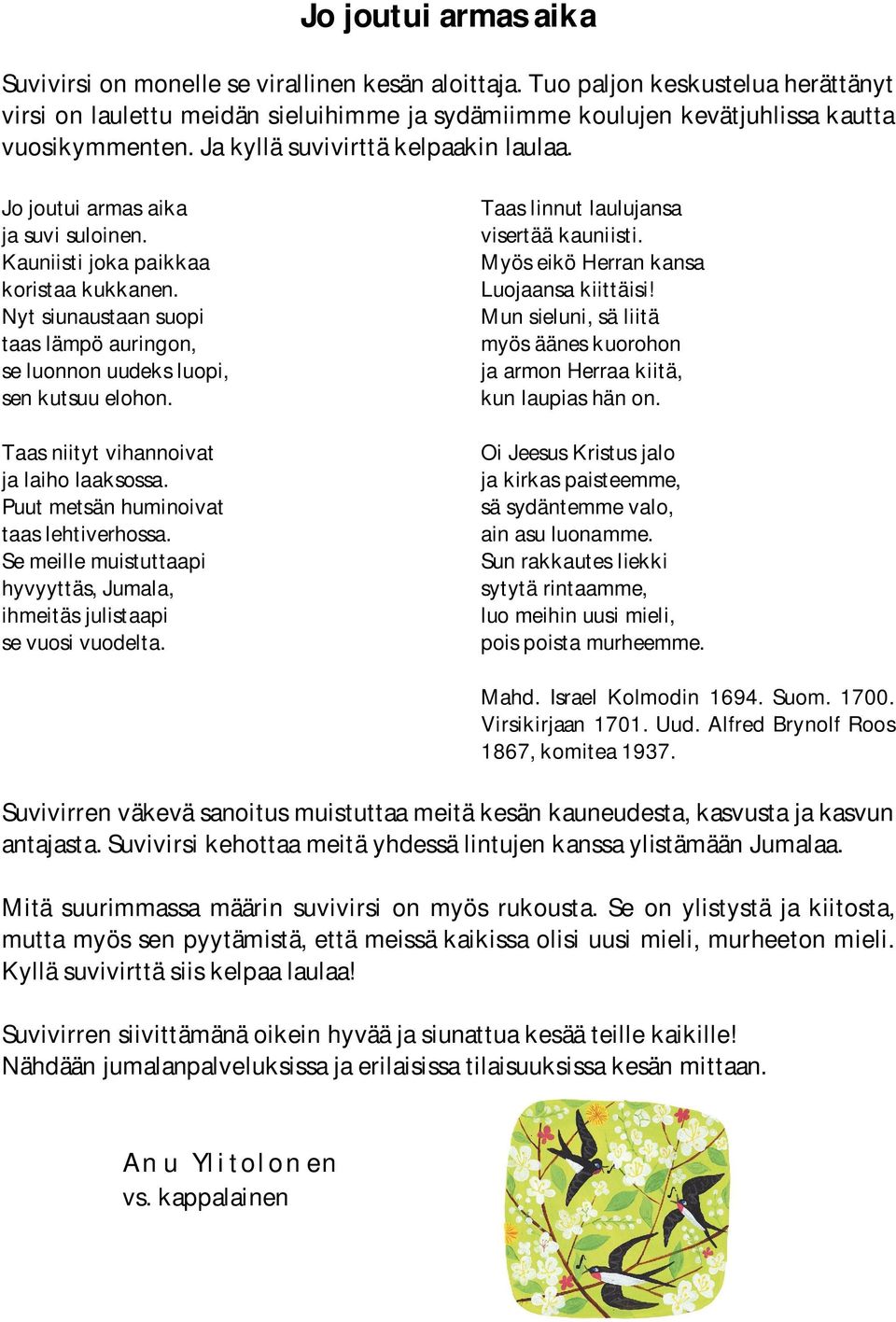 Jo joutui armas aika ja suvi suloinen. Kauniisti joka paikkaa koristaa kukkanen. Nyt siunaustaan suopi taas lämpö auringon, se luonnon uudeks luopi, sen kutsuu elohon.