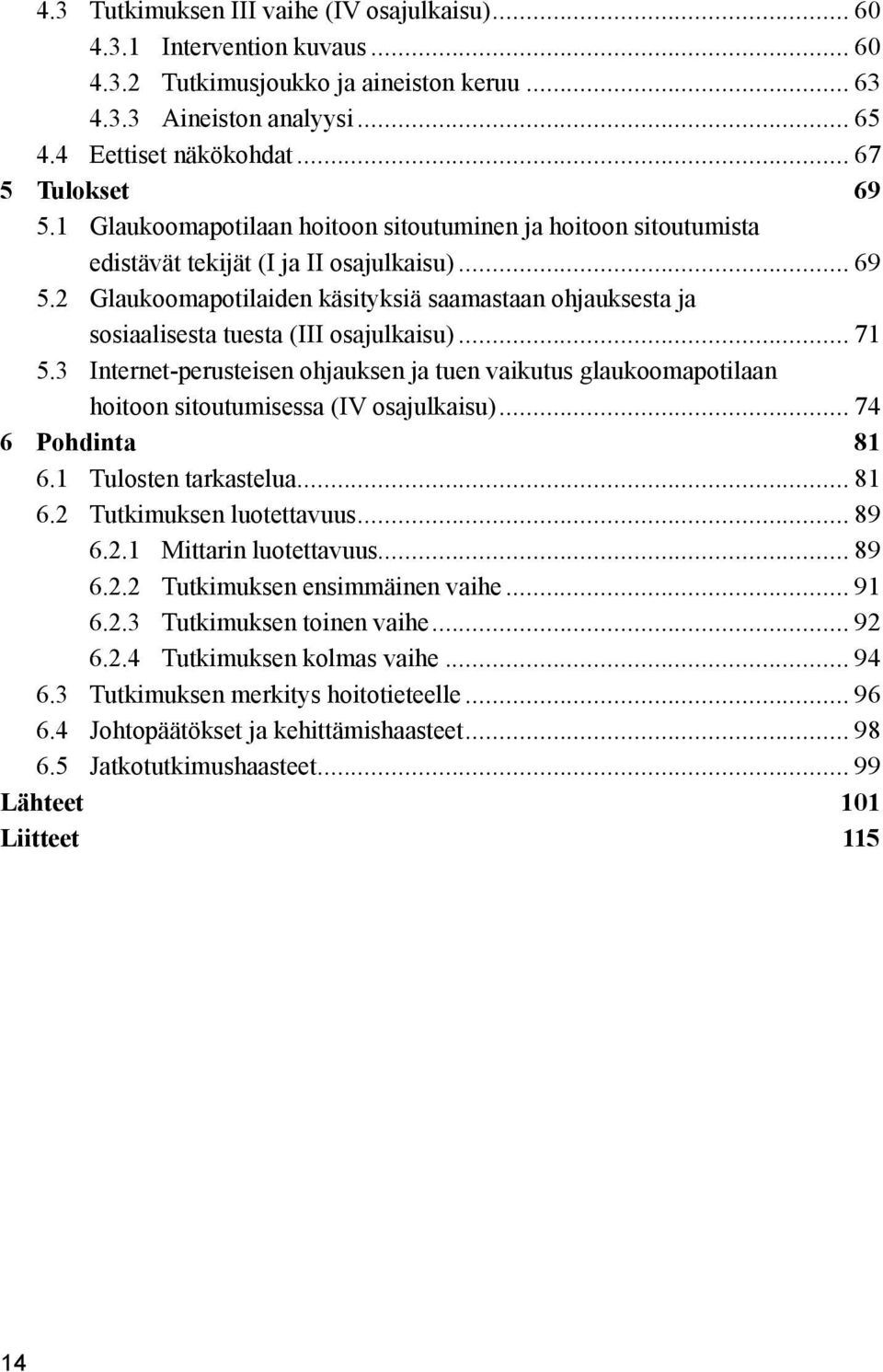 .. 71 5.3 Internet-perusteisen ohjauksen ja tuen vaikutus glaukoomapotilaan hoitoon sitoutumisessa (IV osajulkaisu)... 74 6 Pohdinta 81 6.1 Tulosten tarkastelua... 81 6.2 Tutkimuksen luotettavuus.