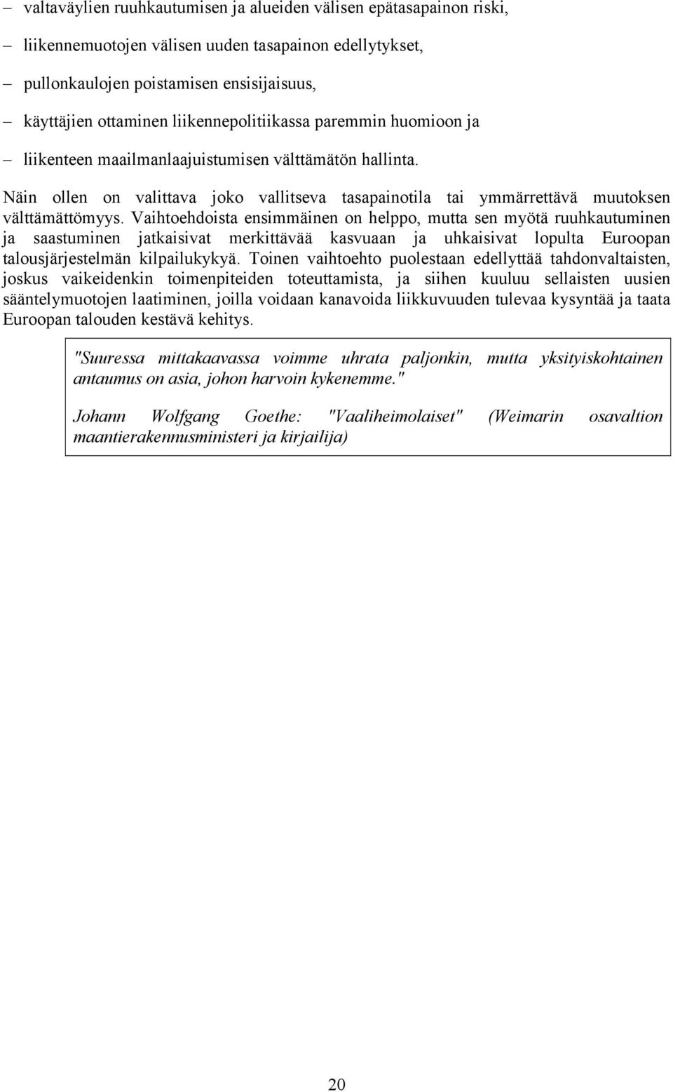 Vaihtoehdoista ensimmäinen on helppo, mutta sen myötä ruuhkautuminen ja saastuminen jatkaisivat merkittävää kasvuaan ja uhkaisivat lopulta Euroopan talousjärjestelmän kilpailukykyä.