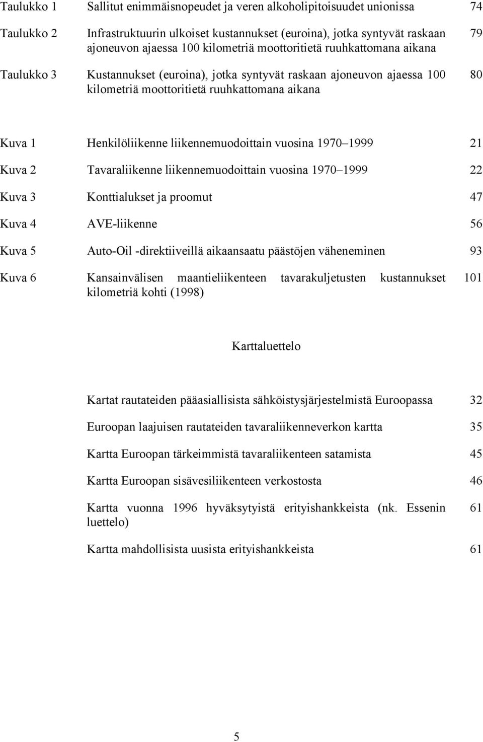 liikennemuodoittain vuosina 1970 1999 21 Kuva 2 Tavaraliikenne liikennemuodoittain vuosina 1970 1999 22 Kuva 3 Konttialukset ja proomut 47 Kuva 4 AVE-liikenne 56 Kuva 5 Auto-Oil -direktiiveillä