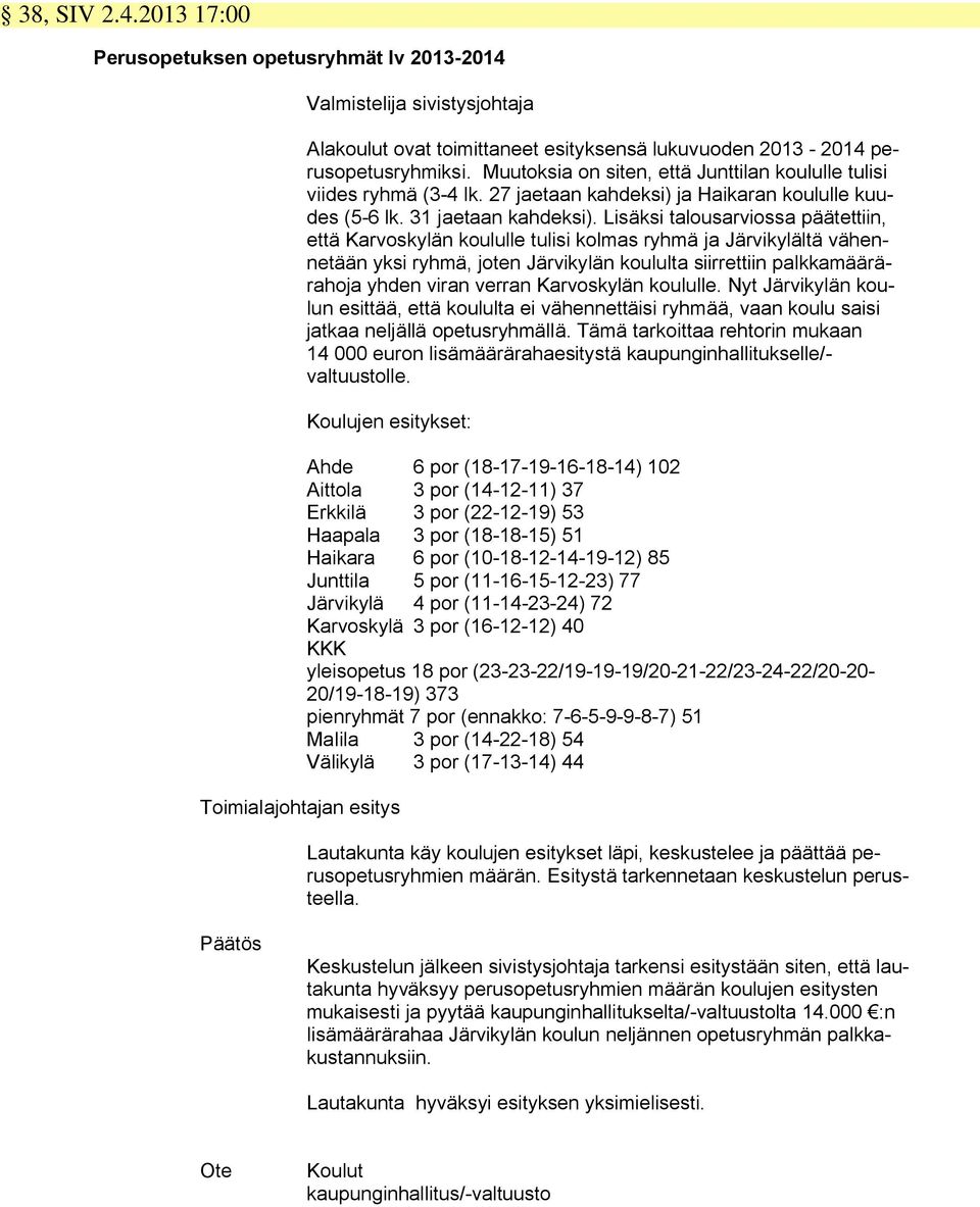 Lisäksi talousarviossa päätettiin, että Karvoskylän koululle tulisi kolmas ryhmä ja Järvikylältä vähennetään yksi ryhmä, joten Järvikylän koululta siirrettiin palkkamäärärahoja yhden viran verran