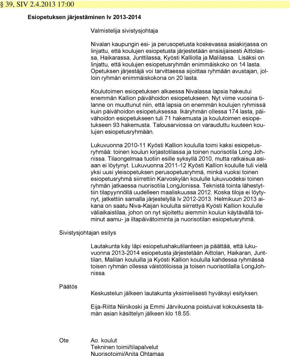 esiopetusta järjestetään ensisijaisesti Aittolassa, Haikarassa, Junttilassa, Kyösti Kalliolla ja Malilassa. Lisäksi on linjattu, että koulujen esiopetusryhmän enimmäiskoko on 14 lasta.
