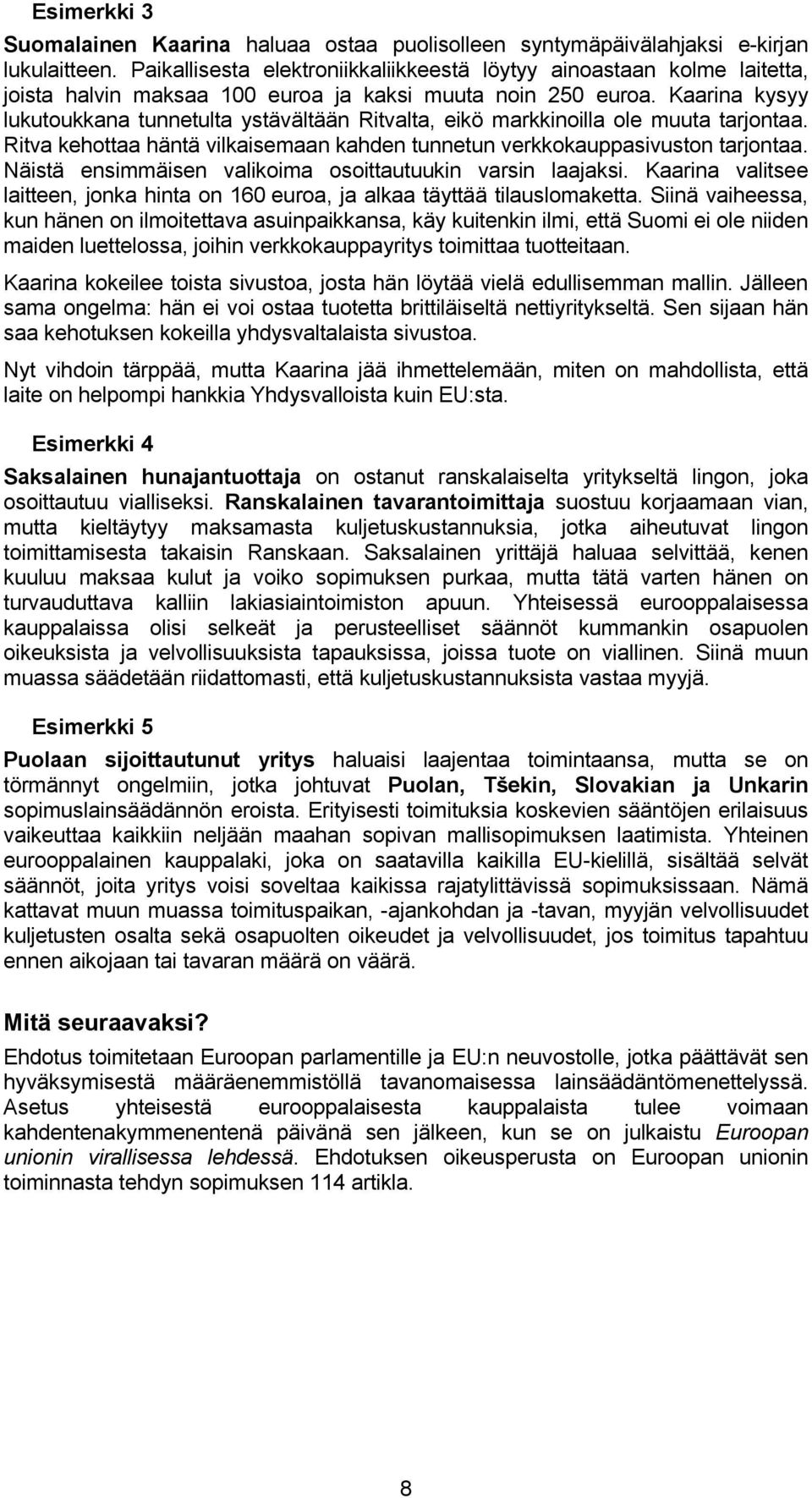 Kaarina kysyy lukutoukkana tunnetulta ystävältään Ritvalta, eikö markkinoilla ole muuta tarjontaa. Ritva kehottaa häntä vilkaisemaan kahden tunnetun verkkokauppasivuston tarjontaa.