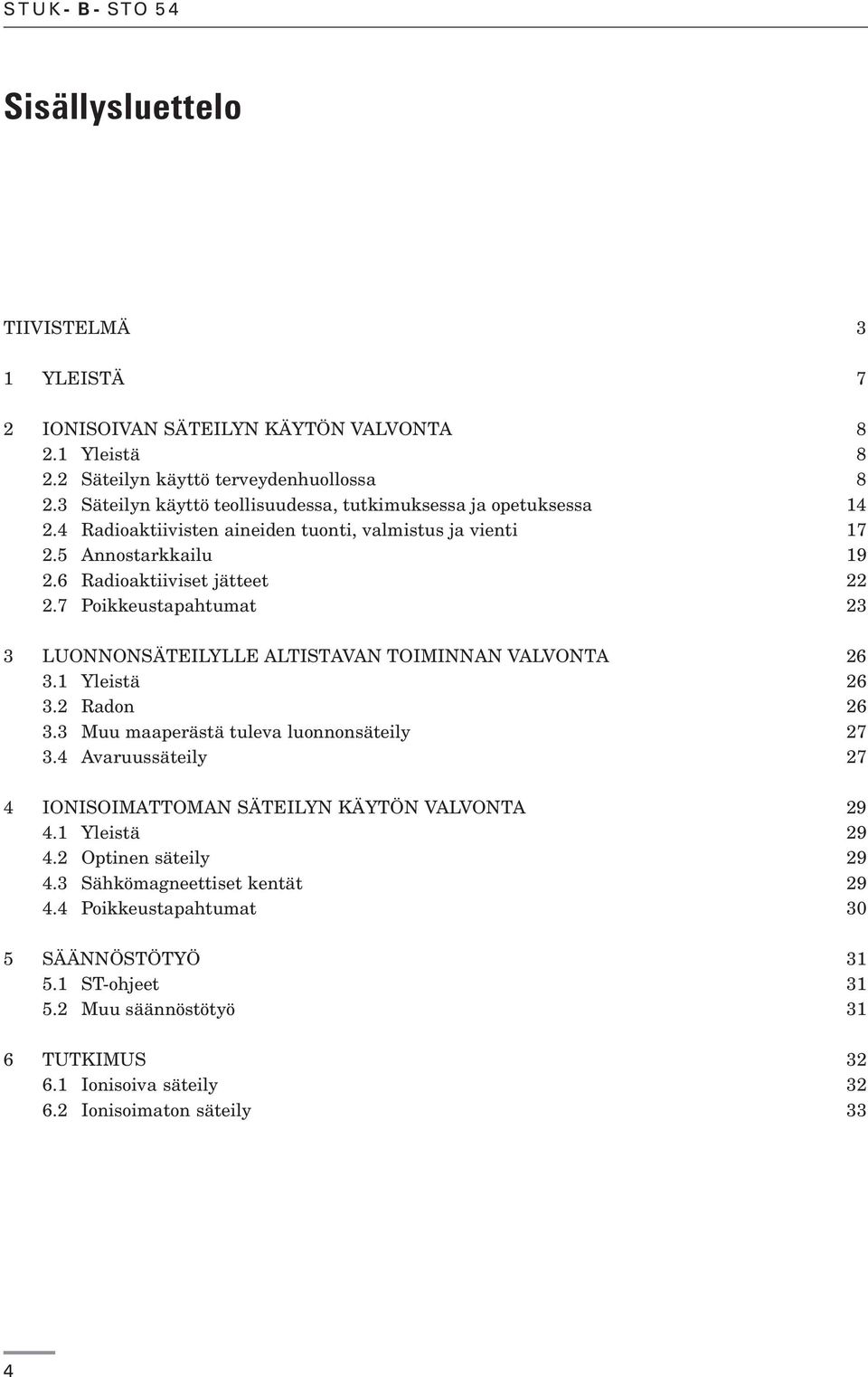 7 Poikkeustapahtumat 23 3 LUONNONSÄTEILYLLE ALTISTAVAN TOIMINNAN VALVONTA 26 3.1 Yleistä 26 3.2 Radon 26 3.3 Muu maaperästä tuleva luonnonsäteily 27 3.