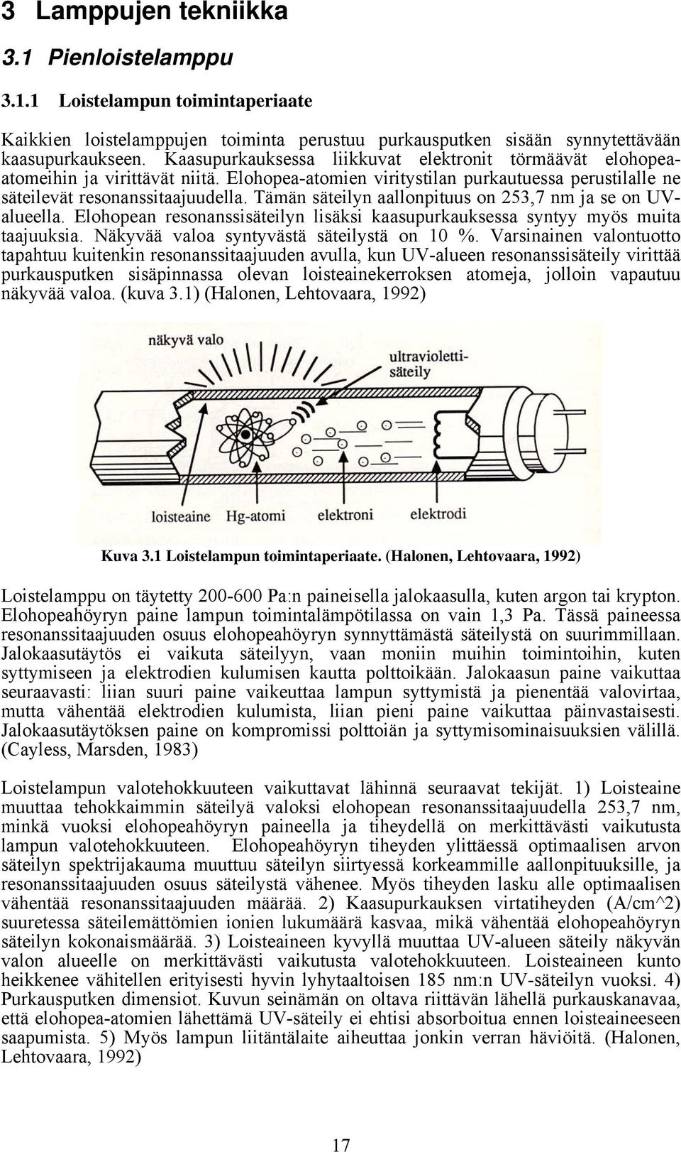 Tämän säteilyn aallonpituus on 253,7 nm ja se on UValueella. Elohopean resonanssisäteilyn lisäksi kaasupurkauksessa syntyy myös muita taajuuksia. Näkyvää valoa syntyvästä säteilystä on 10 %.