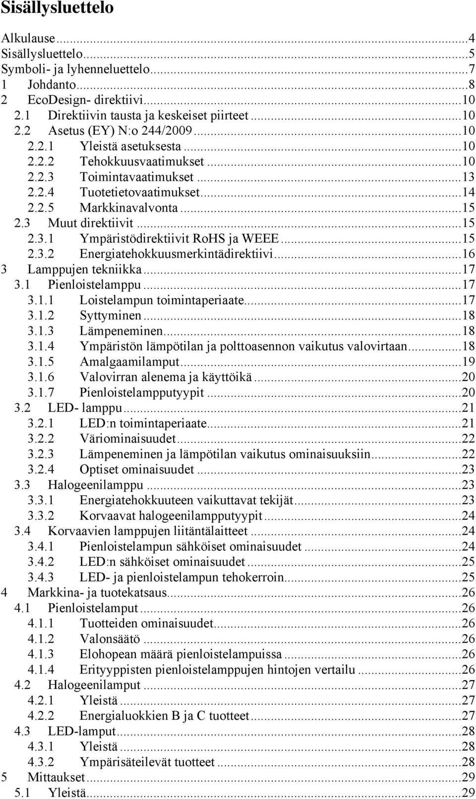 .. 15 2.3.2 Energiatehokkuusmerkintädirektiivi... 16 3 Lamppujen tekniikka... 17 3.1 Pienloistelamppu... 17 3.1.1 Loistelampun toimintaperiaate... 17 3.1.2 Syttyminen... 18 3.1.3 Lämpeneminen... 18 3.1.4 Ympäristön lämpötilan ja polttoasennon vaikutus valovirtaan.